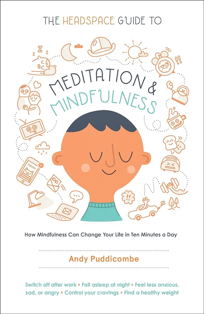 The Headspace Guide to Meditation and Mindfulness: How Mindfulness Can Change Your Life in Ten Minutes a Day