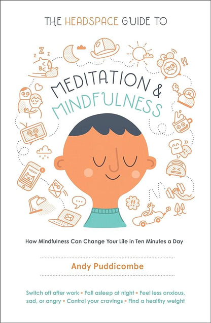 The Headspace Guide to Meditation and Mindfulness: How Mindfulness Can Change Your Life in Ten Minutes a Day